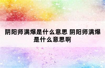 阴阳师满爆是什么意思 阴阳师满爆是什么意思啊